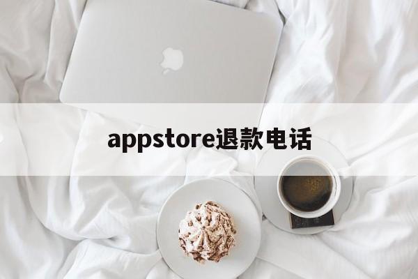 appstore退款电话(apple store退款申请电话)